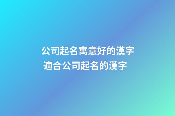 公司起名寓意好的漢字 適合公司起名的漢字-第1張-公司起名-玄機(jī)派